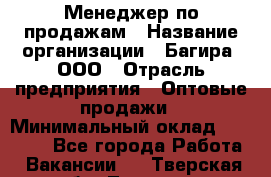 Менеджер по продажам › Название организации ­ Багира, ООО › Отрасль предприятия ­ Оптовые продажи › Минимальный оклад ­ 40 000 - Все города Работа » Вакансии   . Тверская обл.,Торжок г.